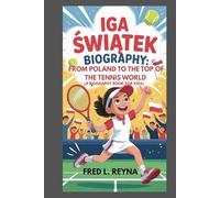 IGA SWIATEK BIOGRAPHY : FROM POLAND TO THE TOP OF THE TENNIS WORLD (A BIOGRAPHY BOOK FOR KIDS): HOW A GIRL WITH BIG DREAMS BECAME A TENNIS CHAMPION