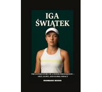 IGA ŚWIĄTEK: The Untold Story of a Tennis Phenomenon - Grit, Glory, and Global Impact