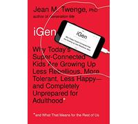 iGen: Why Today's Super-Connected Kids Are Growing Up Less Rebellious, More Tolerant, Less Happy--and Completely Unprepared for Adulthood--and What That Means for the Rest of Us