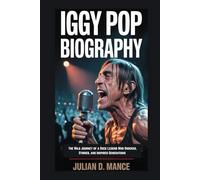 IGGY POP BIOGRAPHY: The Wild Journey of a Rock Legend Who Shocked, Stirred, and Inspired Generations
