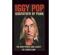 IGGY POP GODFATHER OF PUNK: The raw power and legacy of a rock icon