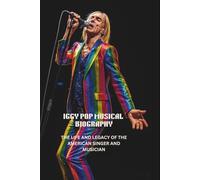 IGGY POP MUSICAL BIOGRAPHY: THE LIFE AND LEGACY OF THE AMERICAN SINGER AND MUSICIAN