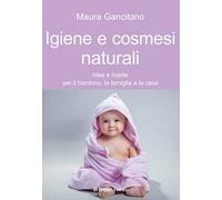 Igiene e cosmesi naturali. Idee e ricette per il bambino, la famiglia e la casa