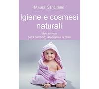 Igiene e cosmesi naturali. Idee e ricette per il bambino, la famiglia e la casa