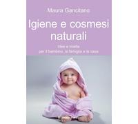IGIENE E COSMESI NATURALI. IDEE E RICETTE PER IL BAMBINO, LA FAMIGLIA E LA CASA