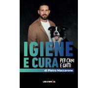 IGIENE E CURA PER CANI E GATTI: Una guida completa per igiene quotidiana, prevenzione e cura del pelo e della pelle