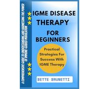 IGME DISEASE THERAPY FOR BEGINNERS: A Comprehensive Guide To Understanding And Harnessing The Power Of Immune-Guided Modulation