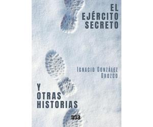 Ignacio González Orozco El ejército secreto y otras historias