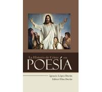Ignacio López Durán La Historia de Cristo en Poesía (Copertina rigida)