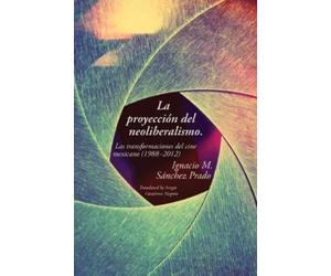 Ignacio M. Sánchez Prado La proyección del neoliberalismo (Tascabile)