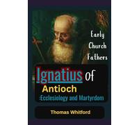 Ignatius of Antioch: Ecclesiology and Martyrdom: Early Church Fathers