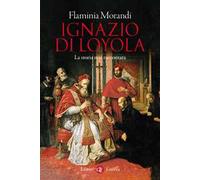 Ignazio di Loyola. La storia mai raccontata