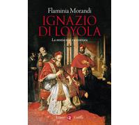 IGNAZIO DI LOYOLA. LA STORIA MAI RACCONTATA - MORANDI FLAMINIA - Laterza