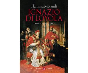 IGNAZIO DI LOYOLA. LA STORIA MAI RACCONTATA - MORANDI FLAMINIA - Laterza