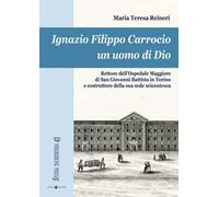 Ignazio Filippo Carrocio un uomo di Dio. Rettore dell'Ospedale Maggiore di San Giovanni Battista in Torino e costruttore della sua sede seicentesca
