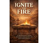 Ignite The Fire: Where Surrender Becomes Holy Fire