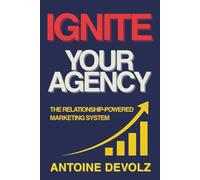 IGNITE YOUR AGENCY: THE RELATIONSHIP-POWERED MARKETING SYSTEM