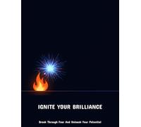 Ignite Your Brilliance: Break Through Fear And Unleash Your Potential