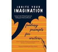 Ignite Your Imagination: Fantasy Creative Writing Prompts and Challenges for Writers of All Levels (Exercise Workbook for Writer’s Block): Inspire ... Worlds, Epic Heroes, and Enchanted Objects