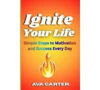 Ignite Your Life: Simple Steps to Motivation and Success Every Day