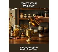 Ignite Your Passion: A Six-Figure Candle Empire From Home