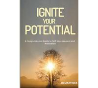 IGNITE YOUR POTENTIAL: A Comprehensive Guide to Self-Improvement and Motivation