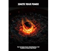 Ignite Your Power: How To Control Stress, Build Resilience, And Transform Pressure Into Power