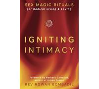 Igniting Intimacy: Sex Magic Rituals for Radical Living & Loving: Sex Magic Rituals for Radical Living and Loving