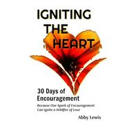 Igniting the Heart: 30 Days of Encouragement: Because One Spark of Encouragement Can Ignite a Wildfire of Love