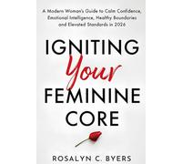 Igniting Your Feminine Core: A Modern Woman's Guide to Calm Confidence, Emotional Intelligence, Healthy Boundaries and Elevated Standards in 2026