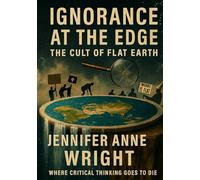 Ignorance at the Edge: The Cult of Flat Earth: Where Critical Thinking Goes to Die