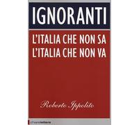 Ignoranti. L'Italia che non sa l'Italia che non va