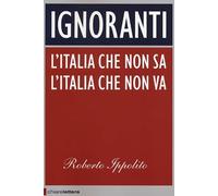Ignoranti. L'Italia che non sa l'Italia che non va