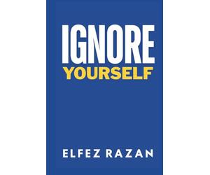 Ignore Yourself: Reclaim Your Focus, Master the Art of Ignoring Distractions, and Win the War for Your Attention