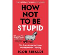 How Not To Be Stupid: The Transformative Power of Independent Thinking
