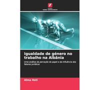 Igualdade de género no trabalho na Albânia: Uma análise da perceção do papel e da influência dos fatores jurídicos