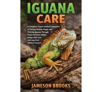 IGUANA CARE: A Complete, Expert-Guided Companion to Raising Healthy, Happy, and Thriving Iguanas Through Proper Nutrition, Habitat Design, Daily Care, and Long-Term Wellness Practices.