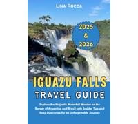 Iguazu Falls Travel Guide 2025 & 2026: Explore the Majestic Waterfall Wonder on the Border of Argentina and Brazil with Insider Tips and Easy Itineraries for an Unforgettable Journey