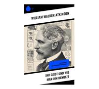 Ihr Geist und wie man ihn benutzt: Ein Handbuch der praktischen Psychologie