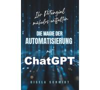 Ihr Potenzial mühelos entfalten : Die Magie der Automatisierung mit ChatGPT für maximalen Erfolg