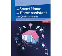 Ihr Smart Home mit Home Assistant: Der Quickstart-Guide - Vom Einstieg bis zur individuellen Heimautomation (mitp Anwendungen)
