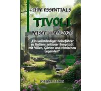 IHRE ESSENTIALS TIVOLI REISEFÜHRER 2025: „Ein vollständiger Reiseführer zu Italiens zeitloser Bergstadt mit Villen, Gärten und römischen Legenden“