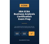 IIBA ECBA Business Analysis Certification Exam Prep: Entry Certificate Practice Questions, Mock Tests and BABOK Review for New and Aspiring Business Analysts