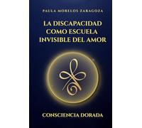 III: La discapacidad como escuela invisible del Amor: Consciencia Dorada