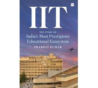 IIT: The Story of India's Most Prestigious Educational Ecosystem