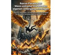 Ikarus-Paradoxon: Wenn extreme Stärken den eigenen Untergang erzwingen: Übermut, Stagnation, und die psychologische Blindheit für disruptive Veränderungen im globalen Markt