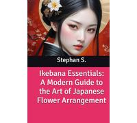 Ikebana Essentials: A Modern Guide to the Art of Japanese Flower Arrangement