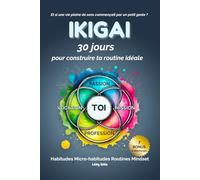 IKIGAI : 30 jours pour construire ta routine idéale: Transforme ton quotidien grâce aux habitudes, aux micro-habitudes et à un nouveau mindset