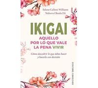 Ikigai: Aquello Por Lo Que Vale La Pena Vivir: Como Descubrir Lo Que Debes Hacer, Y Hacerlo Con Decision