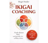 Ikigai Coaching: Finde deinen Sinn und gestalte ein erfülltes Leben - mit Coaching-Tools, Fallbeispielen und Übungen